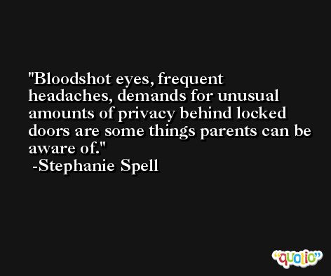 Bloodshot eyes, frequent headaches, demands for unusual amounts of privacy behind locked doors are some things parents can be aware of. -Stephanie Spell