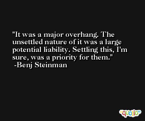 It was a major overhang. The unsettled nature of it was a large potential liability. Settling this, I'm sure, was a priority for them. -Benj Steinman