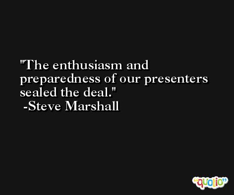 The enthusiasm and preparedness of our presenters sealed the deal. -Steve Marshall