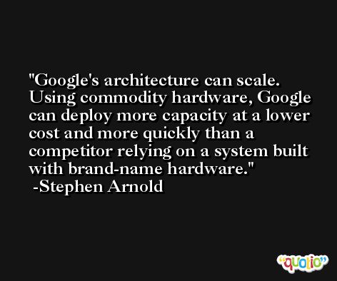 Google's architecture can scale. Using commodity hardware, Google can deploy more capacity at a lower cost and more quickly than a competitor relying on a system built with brand-name hardware. -Stephen Arnold