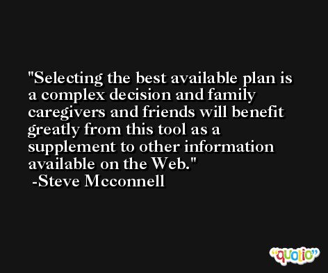 Selecting the best available plan is a complex decision and family caregivers and friends will benefit greatly from this tool as a supplement to other information available on the Web. -Steve Mcconnell