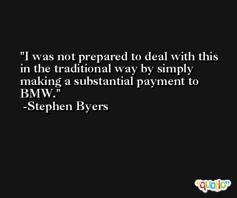I was not prepared to deal with this in the traditional way by simply making a substantial payment to BMW. -Stephen Byers