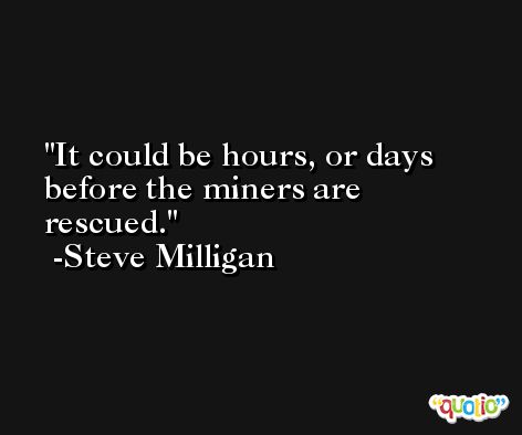 It could be hours, or days before the miners are rescued. -Steve Milligan