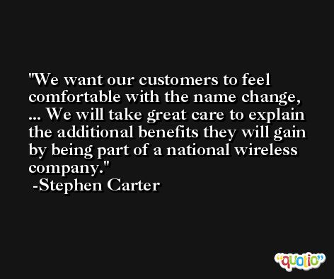 We want our customers to feel comfortable with the name change, ... We will take great care to explain the additional benefits they will gain by being part of a national wireless company. -Stephen Carter
