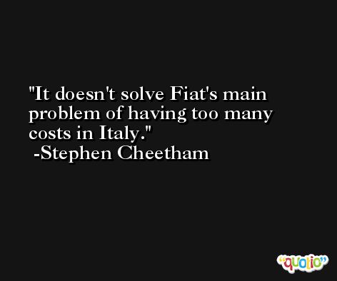 It doesn't solve Fiat's main problem of having too many costs in Italy. -Stephen Cheetham