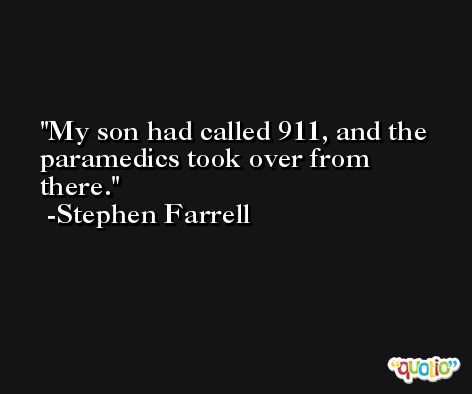 My son had called 911, and the paramedics took over from there. -Stephen Farrell