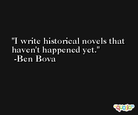 I write historical novels that haven't happened yet. -Ben Bova