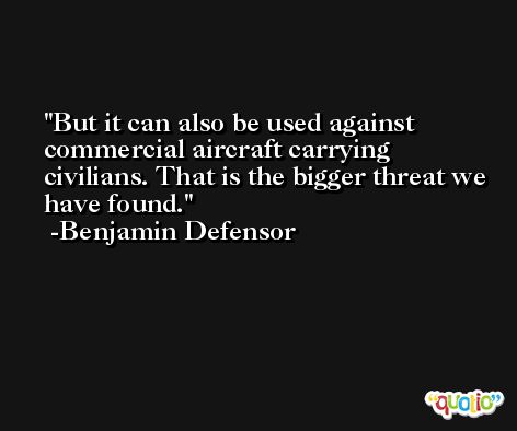 But it can also be used against commercial aircraft carrying civilians. That is the bigger threat we have found. -Benjamin Defensor