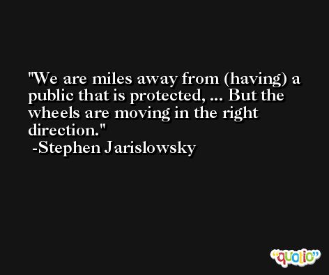 We are miles away from (having) a public that is protected, ... But the wheels are moving in the right direction. -Stephen Jarislowsky
