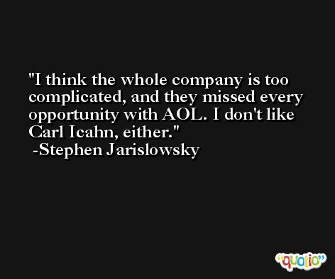I think the whole company is too complicated, and they missed every opportunity with AOL. I don't like Carl Icahn, either. -Stephen Jarislowsky