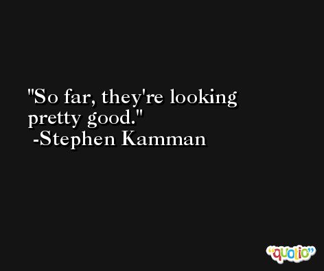 So far, they're looking pretty good. -Stephen Kamman