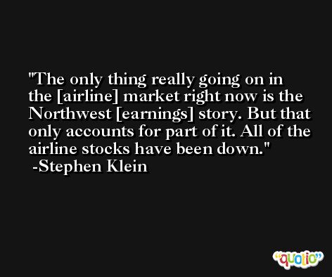 The only thing really going on in the [airline] market right now is the Northwest [earnings] story. But that only accounts for part of it. All of the airline stocks have been down. -Stephen Klein