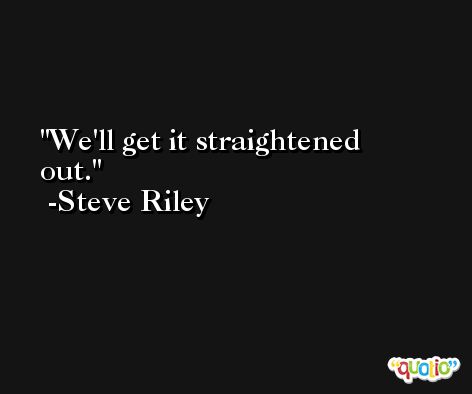 We'll get it straightened out. -Steve Riley