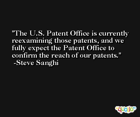 The U.S. Patent Office is currently reexamining those patents, and we fully expect the Patent Office to confirm the reach of our patents. -Steve Sanghi