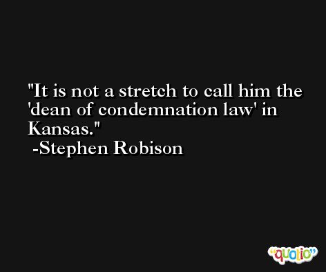 It is not a stretch to call him the 'dean of condemnation law' in Kansas. -Stephen Robison