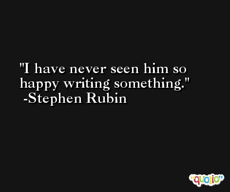 I have never seen him so happy writing something. -Stephen Rubin