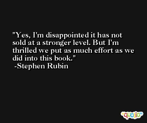 Yes, I'm disappointed it has not sold at a stronger level. But I'm thrilled we put as much effort as we did into this book. -Stephen Rubin