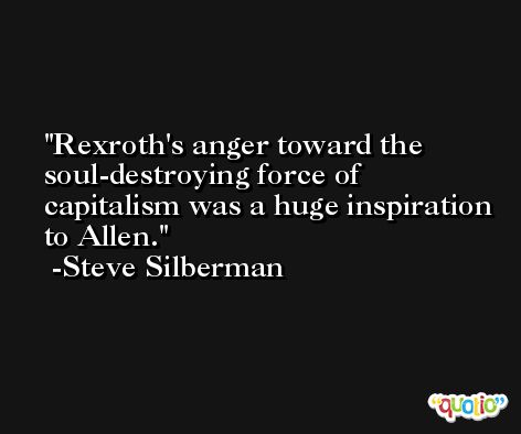 Rexroth's anger toward the soul-destroying force of capitalism was a huge inspiration to Allen. -Steve Silberman