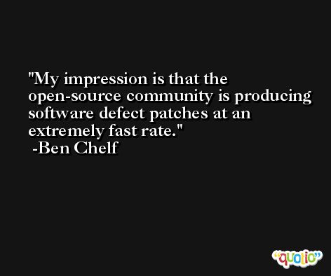 My impression is that the open-source community is producing software defect patches at an extremely fast rate. -Ben Chelf