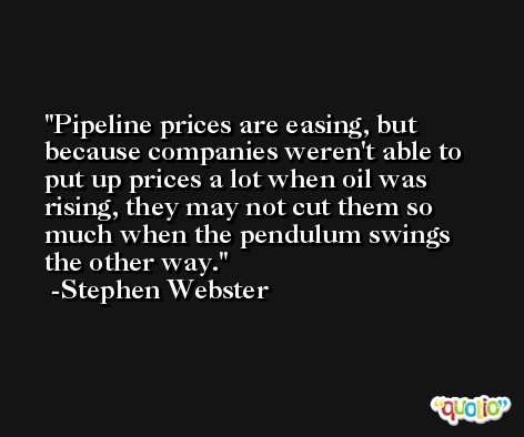 Pipeline prices are easing, but because companies weren't able to put up prices a lot when oil was rising, they may not cut them so much when the pendulum swings the other way. -Stephen Webster