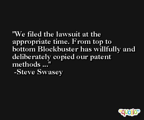 We filed the lawsuit at the appropriate time. From top to bottom Blockbuster has willfully and deliberately copied our patent methods ... -Steve Swasey