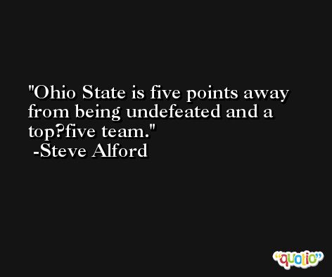 Ohio State is five points away from being undefeated and a top?five team. -Steve Alford
