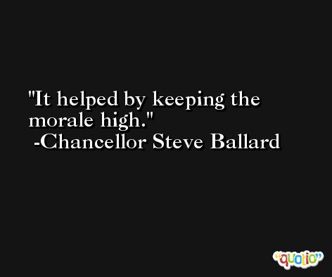 It helped by keeping the morale high. -Chancellor Steve Ballard
