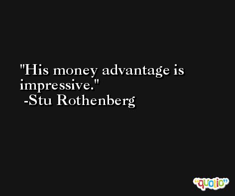 His money advantage is impressive. -Stu Rothenberg
