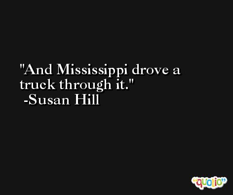 And Mississippi drove a truck through it. -Susan Hill
