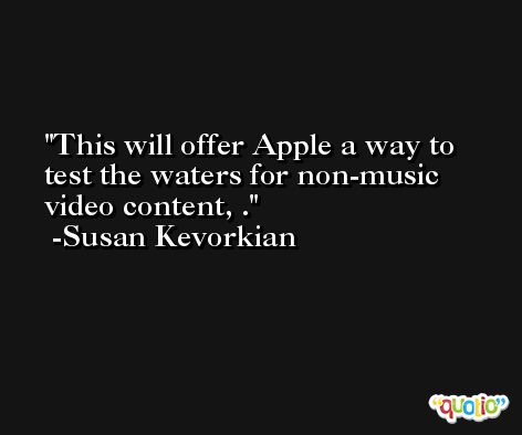 This will offer Apple a way to test the waters for non-music video content, . -Susan Kevorkian