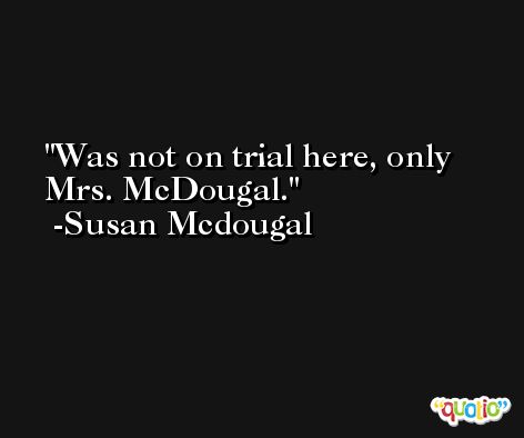 Was not on trial here, only Mrs. McDougal. -Susan Mcdougal