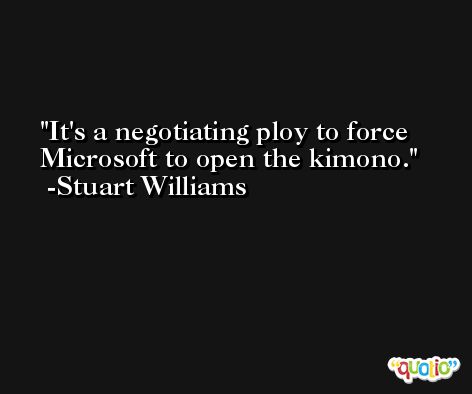 It's a negotiating ploy to force Microsoft to open the kimono. -Stuart Williams