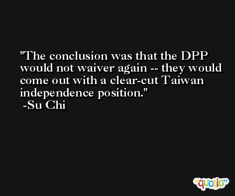 The conclusion was that the DPP would not waiver again -- they would come out with a clear-cut Taiwan independence position. -Su Chi