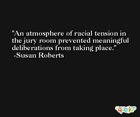 An atmosphere of racial tension in the jury room prevented meaningful deliberations from taking place. -Susan Roberts