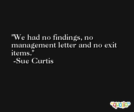 We had no findings, no management letter and no exit items. -Sue Curtis