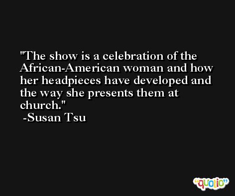 The show is a celebration of the African-American woman and how her headpieces have developed and the way she presents them at church. -Susan Tsu