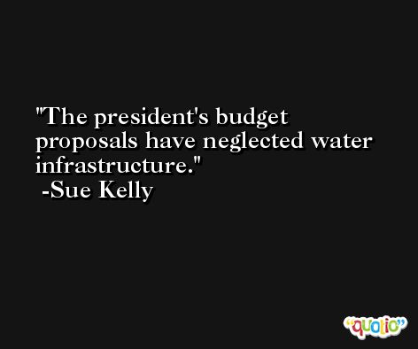 The president's budget proposals have neglected water infrastructure. -Sue Kelly