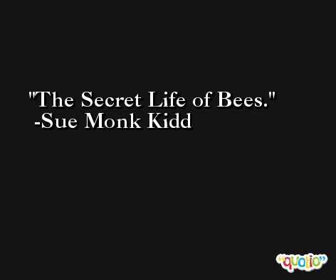 The Secret Life of Bees. -Sue Monk Kidd