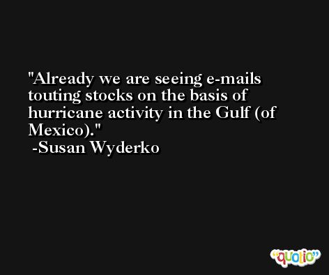 Already we are seeing e-mails touting stocks on the basis of hurricane activity in the Gulf (of Mexico). -Susan Wyderko