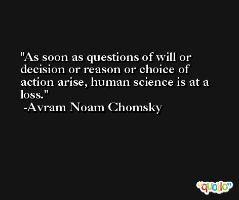 As soon as questions of will or decision or reason or choice of action arise, human science is at a loss. -Avram Noam Chomsky