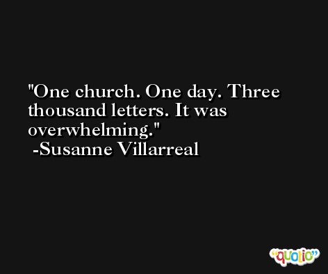 One church. One day. Three thousand letters. It was overwhelming. -Susanne Villarreal