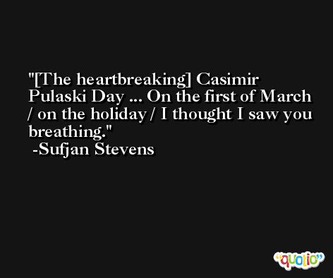 [The heartbreaking] Casimir Pulaski Day ... On the first of March / on the holiday / I thought I saw you breathing. -Sufjan Stevens