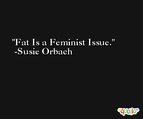 Fat Is a Feminist Issue. -Susie Orbach