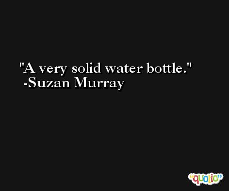 A very solid water bottle. -Suzan Murray