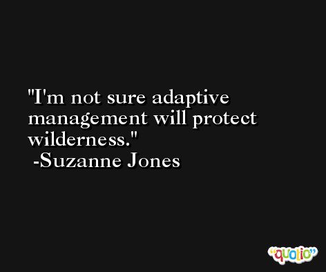 I'm not sure adaptive management will protect wilderness. -Suzanne Jones
