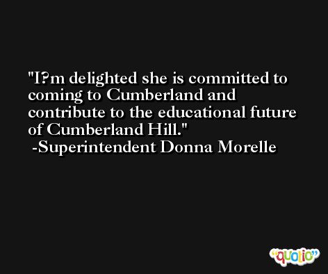 I?m delighted she is committed to coming to Cumberland and contribute to the educational future of Cumberland Hill. -Superintendent Donna Morelle