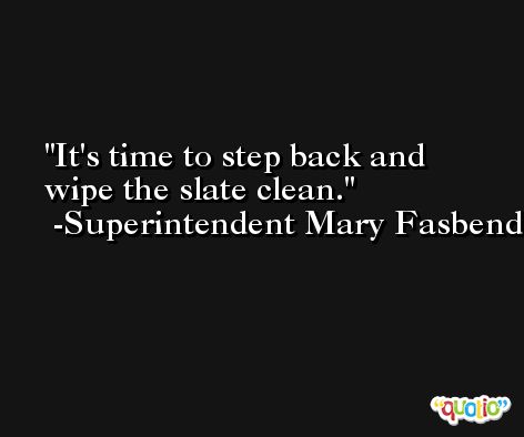 It's time to step back and wipe the slate clean. -Superintendent Mary Fasbender