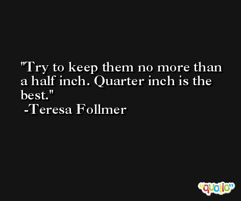 Try to keep them no more than a half inch. Quarter inch is the best. -Teresa Follmer
