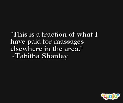 This is a fraction of what I have paid for massages elsewhere in the area. -Tabitha Shanley