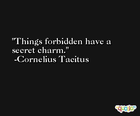 Things forbidden have a secret charm. -Cornelius Tacitus